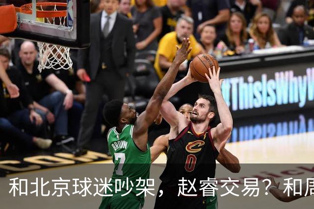 和北京球迷吵架，赵睿交易？和周琦互动，谁注意他表态，去向曝光